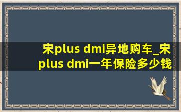 宋plus dmi异地购车_宋plus dmi一年保险多少钱